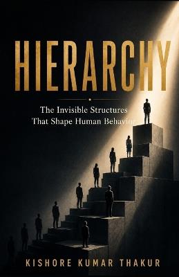 Hierarchy: The Invisible Structures That Shape Human Behavior - Kishore Kumar Thakur - cover