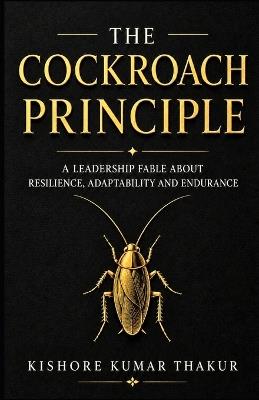 The Cockroach Principle: A Leadership Fable About Resilience, Adaptability and Endurance - Kishore Kumar Thakur - cover