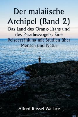 Der malaiische Archipel (Band 2) Das Land des Orang-Utans und des Paradiesvogels; Eine Reiseerz?hlung mit Studien ?ber Mensch und Natur - Alfred Russel Wallace - cover