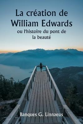 La cr?ation de William Edwards ou l'histoire du pont de la beaut? - Banques G Linnaeus - cover