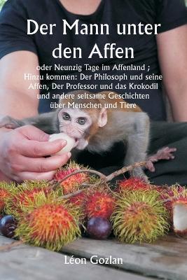 Der Mann unter den Affen oder Neunzig Tage im Affenland; Hinzu kommen: Der Philosoph und seine Affen, Der Professor und das Krokodil und andere seltsame Geschichten ?ber Menschen und Tiere - L?on Gozlan - cover