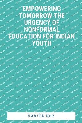 Empowering Tomorrow The Urgency of NonFormal Education for Indian Youth - Kavita Roy,Khritish Swargiary - cover