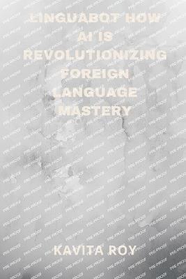 LinguaBot How AI is Revolutionizing Foreign Language Mastery - Kavita Roy,Khritish Swargiary - cover