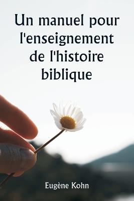 Un manuel pour l'enseignement de l'histoire biblique - Eug?ne Kohn - cover