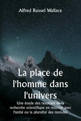 La place de l'homme dans l'univers Une ?tude des r?sultats de la recherche scientifique en relation avec l'unit? ou la pluralit? des mondes - Alfred Russel Wallace - cover