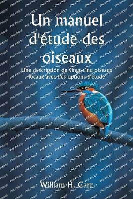Un manuel d'?tude des oiseaux Une description de vingt-cinq oiseaux locaux avec des options d'?tude - William H Carr - cover