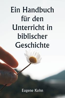 Ein Handbuch f?r den Unterricht in biblischer Geschichte - Eugene Kohn - cover