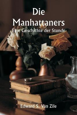 Die Manhattaners Eine Geschichte der Stunde - Edward S Van Zile - cover