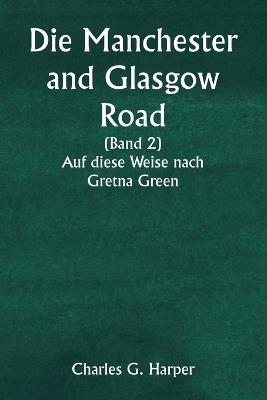 Die Manchester and Glasgow Road (Band 2) Auf diese Weise nach Gretna Green - Charles G Harper - cover