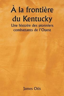 ? la fronti?re du Kentucky Une histoire des pionniers combattants de l'Ouest - James Otis - cover
