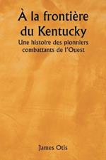 ? la fronti?re du Kentucky Une histoire des pionniers combattants de l'Ouest