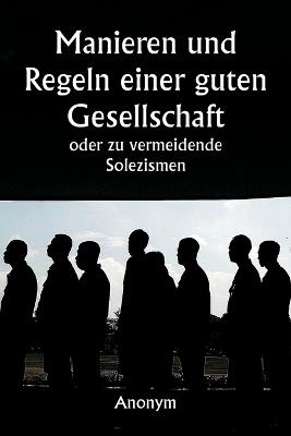 Manieren und Regeln einer guten Gesellschaft oder zu vermeidende Solezismen - Anonym - cover