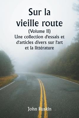 Sur la vieille route (Volume II) Une collection d'essais et d'articles divers sur l'art et la litt?rature - John Ruskin - cover