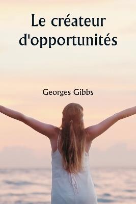 Le cr?ateur d'opportunit?s - Georges Gibbs - cover
