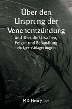 ?ber den Ursprung der Venenentz?ndung und ?ber die Ursachen, Folgen und Behandlung eitriger Ablagerungen