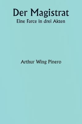 Der Magistrat Eine Farce in drei Akten - Arthur Wing Pinero - cover