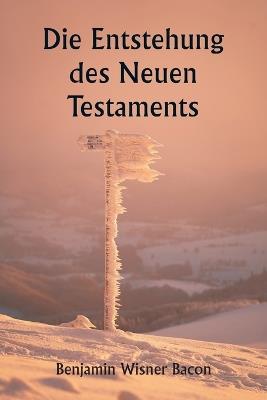 Die Entstehung des Neuen Testaments - Benjamin Wisner Bacon - cover