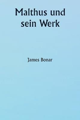 Malthus und sein Werk - James Bonar - cover