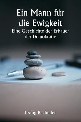 Ein Mann f?r die Ewigkeit Eine Geschichte der Erbauer der Demokratie - Irving Bacheller - cover