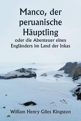 Manco, der peruanische H?uptling oder die Abenteuer eines Engl?nders im Land der Inkas - William Henry Giles Kingston - cover