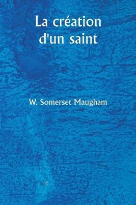 La cr?ation d'un saint - W Somerset Maugham - cover