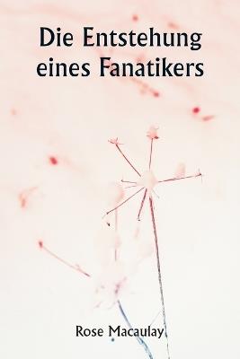 Die Entstehung eines Fanatikers - Rose Macaulay - cover