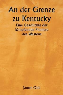 An der Grenze zu Kentucky: Eine Geschichte der k?mpfenden Pioniere des Westens - James Otis - cover