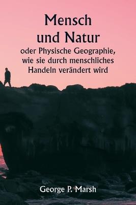 Mensch und Natur oder Physische Geographie, wie sie durch menschliches Handeln ver?ndert wird - George P Marsh - cover