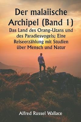 Der malaiische Archipel (Band 1) Das Land des Orang-Utans und des Paradiesvogels; Eine Reiseerz?hlung mit Studien ?ber Mensch und Natur - Alfred Russel Wallace - cover
