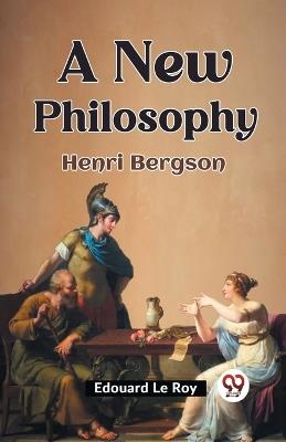 A New Philosophy Henri Bergson - Edouard Le Roy - cover