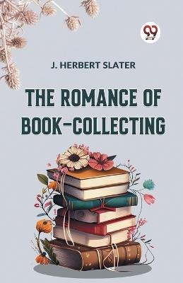 The Romance Of Book-Collecting - Slater J Herbert - cover