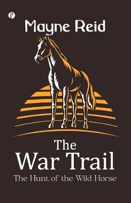 The War Trail The Hunt of the Wild Horse - Mayne Reid - cover