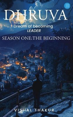 Dhruva: DREAM OF BECOMING LEADER, Season1: The Beginning - Vishal Thakur - cover