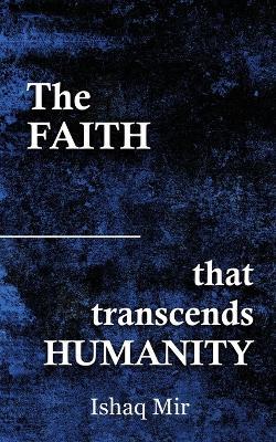 The Faith That Transcends Humanity - Ishaq Mir - cover