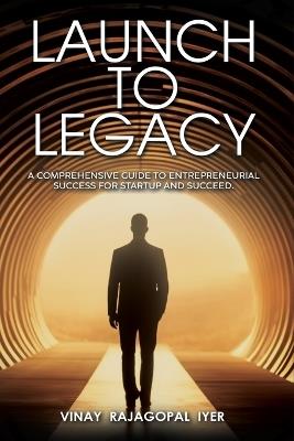 Launch to Legacy: A Comprehensive Guide to Entrepreneurial Success - Vinay Rajagopal Iyer - cover