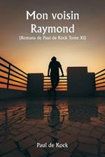 Mon voisin Raymond (Romans de Paul de Kock Tome XI)