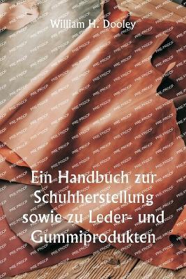Ein Handbuch zur Schuhherstellung sowie zu Leder- und Gummiprodukten - William H Dooley - cover