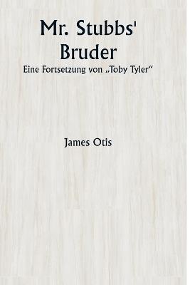 Mr. Stubbs' Bruder Eine Fortsetzung von "Toby Tyler" - James Otis - cover