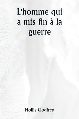 L'homme qui a mis fin à la guerre - Hollis Godfrey - cover
