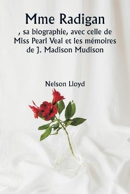 Mme Radigan, sa biographie, avec celle de Miss Pearl Veal et les mémoires de J. Madison Mudison - Nelson Lloyd - cover