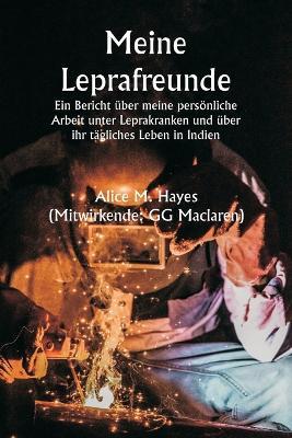 Meine Leprafreunde Ein Bericht über meine persönliche Arbeit unter Leprakranken und über ihr tägliches Leben in Indien - Alice M Hayes - cover