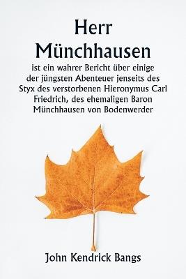 Herr Münchhausen ist ein wahrer Bericht über einige der jüngsten Abenteuer jenseits des Styx des verstorbenen Hieronymus Carl Friedrich, des ehemaligen Baron Münchhausen von Bodenwerder - John Kendrick Bangs - cover