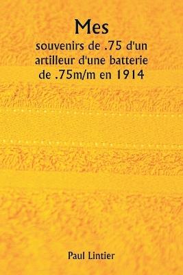 Mes souvenirs de .75 d'un artilleur d'une batterie de .75m/m en 1914 - Paul Lintier - cover