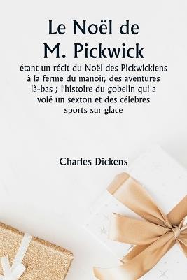 Le Noël de M. Pickwick étant un récit du Noël des Pickwickiens à la ferme du manoir, des aventures là-bas; l'histoire du gobelin qui a volé un sexton et des célèbres sports sur glace - Charles Dickens - cover