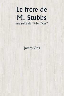 Le frère de M. Stubbs: une suite de ""Toby Tyler"" - James Otis - cover