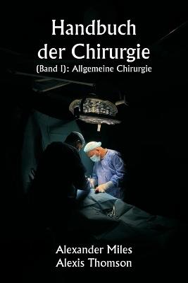 Handbuch der Chirurgie (Band I): Allgemeine Chirurgie - Alexander Miles,Alexis Thomson - cover