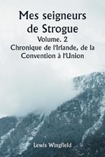 Mes seigneurs de Strogue Volume. 2 Chronique de l'Irlande, de la Convention à l'Union