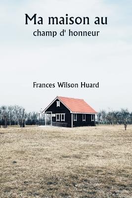 Ma maison au champ d' honneur - Frances Wilson Huard - cover