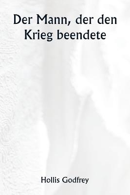 Der Mann, der den Krieg beendete - Hollis Godfrey - cover