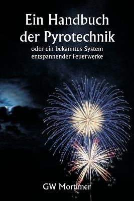 Ein Handbuch der Pyrotechnik oder ein bekanntes System entspannender Feuerwerke - Gw Mortimer - cover